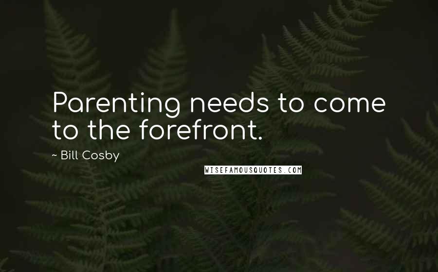 Bill Cosby Quotes: Parenting needs to come to the forefront.