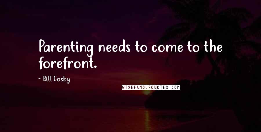 Bill Cosby Quotes: Parenting needs to come to the forefront.