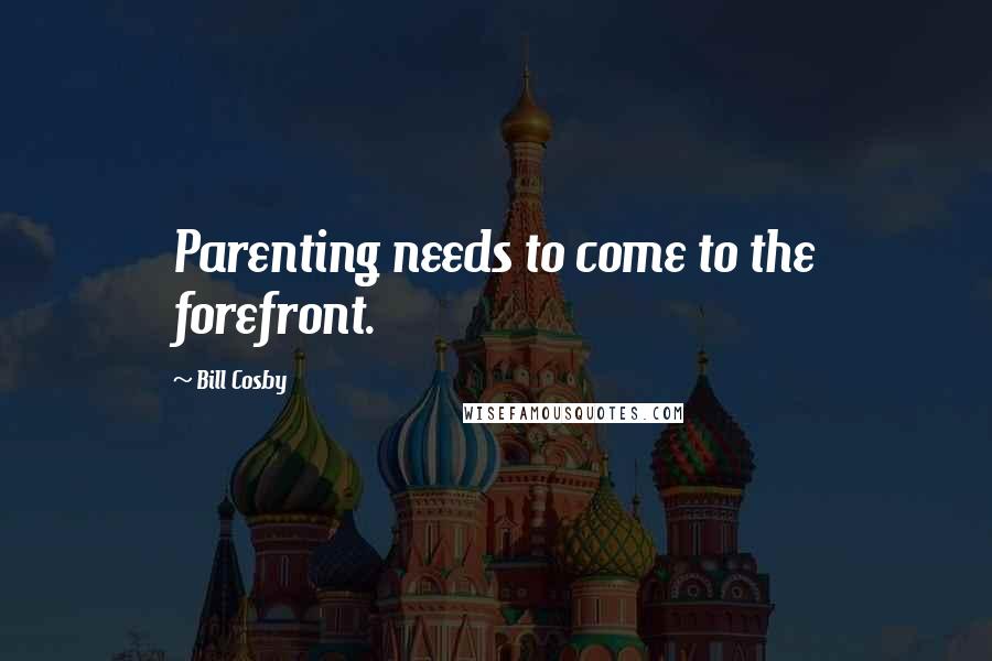 Bill Cosby Quotes: Parenting needs to come to the forefront.