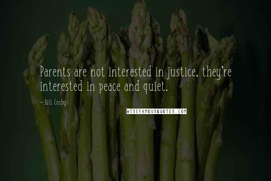 Bill Cosby Quotes: Parents are not interested in justice, they're interested in peace and quiet.