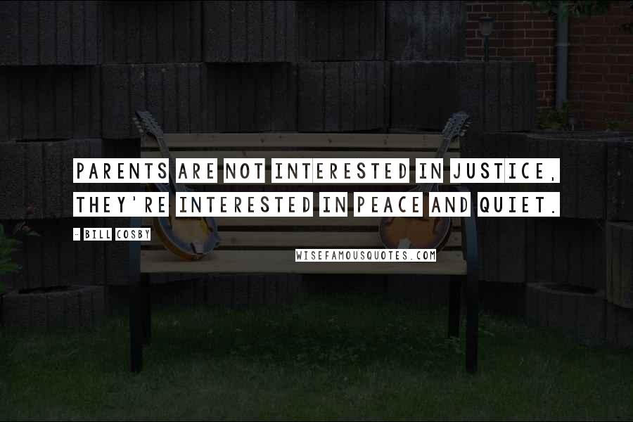 Bill Cosby Quotes: Parents are not interested in justice, they're interested in peace and quiet.