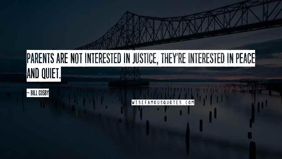 Bill Cosby Quotes: Parents are not interested in justice, they're interested in peace and quiet.