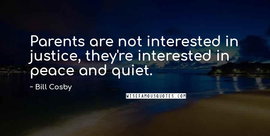 Bill Cosby Quotes: Parents are not interested in justice, they're interested in peace and quiet.