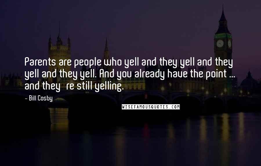 Bill Cosby Quotes: Parents are people who yell and they yell and they yell and they yell. And you already have the point ... and they're still yelling.