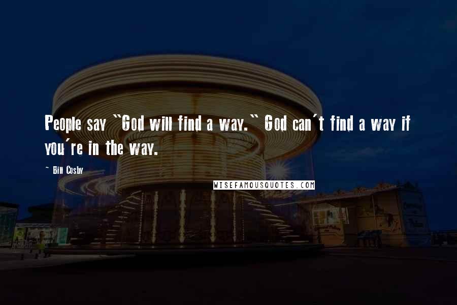 Bill Cosby Quotes: People say "God will find a way." God can't find a way if you're in the way.