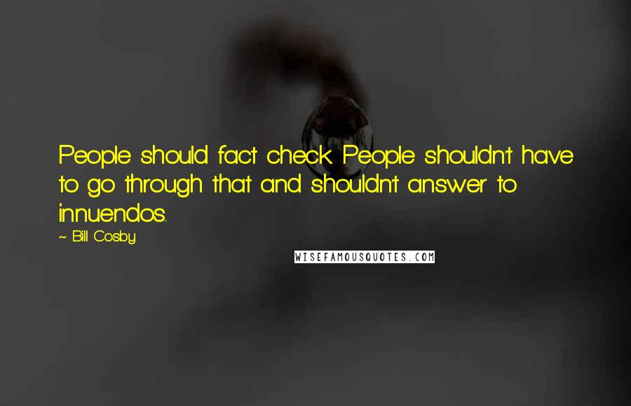 Bill Cosby Quotes: People should fact check. People shouldn't have to go through that and shouldn't answer to innuendos.