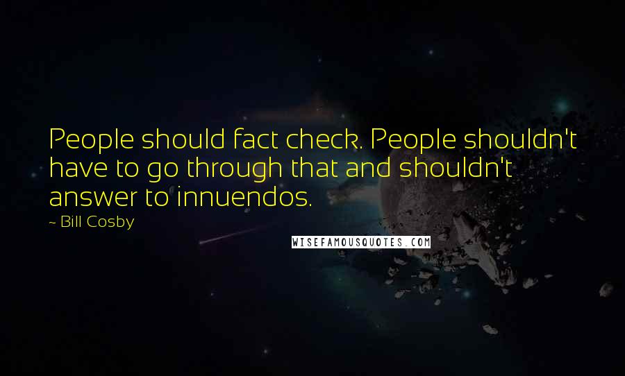 Bill Cosby Quotes: People should fact check. People shouldn't have to go through that and shouldn't answer to innuendos.