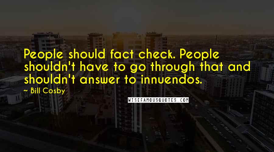 Bill Cosby Quotes: People should fact check. People shouldn't have to go through that and shouldn't answer to innuendos.