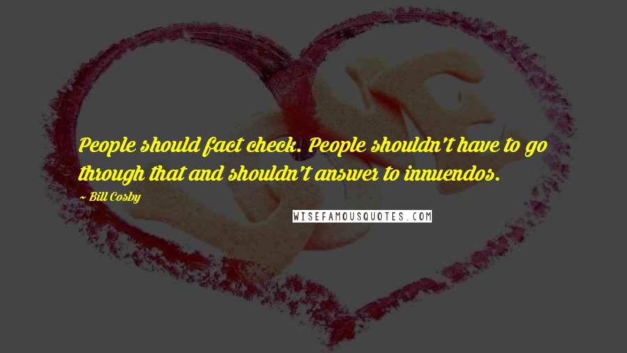 Bill Cosby Quotes: People should fact check. People shouldn't have to go through that and shouldn't answer to innuendos.