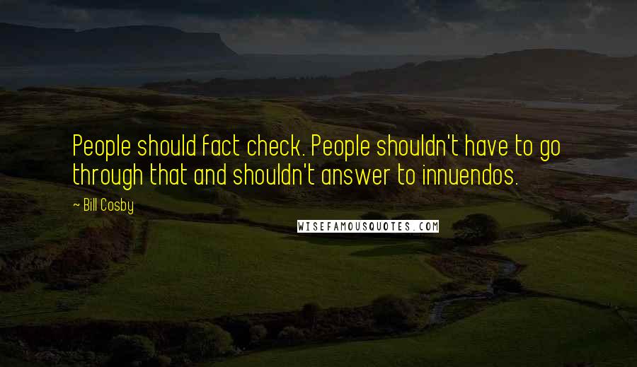 Bill Cosby Quotes: People should fact check. People shouldn't have to go through that and shouldn't answer to innuendos.