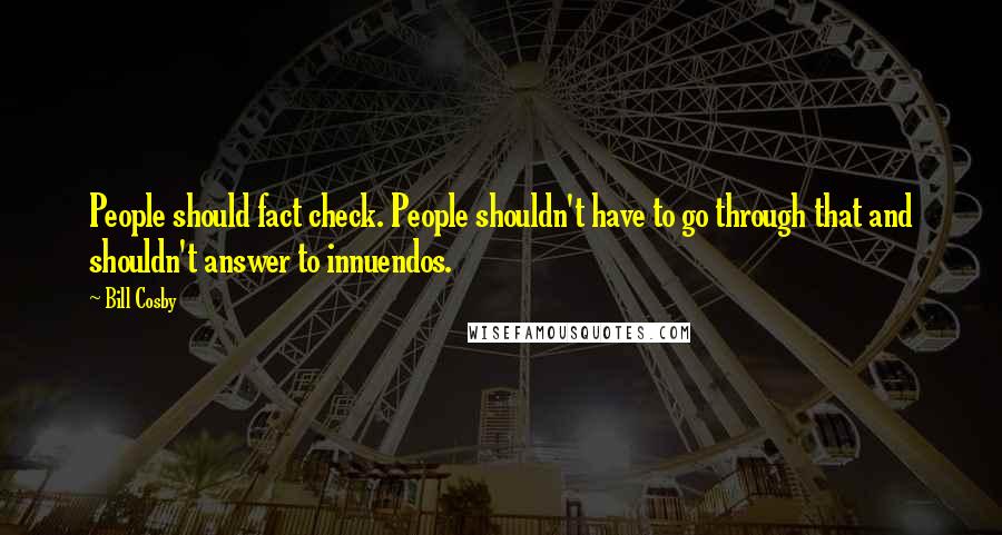 Bill Cosby Quotes: People should fact check. People shouldn't have to go through that and shouldn't answer to innuendos.