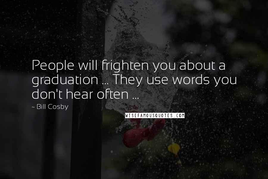 Bill Cosby Quotes: People will frighten you about a graduation ... They use words you don't hear often ...