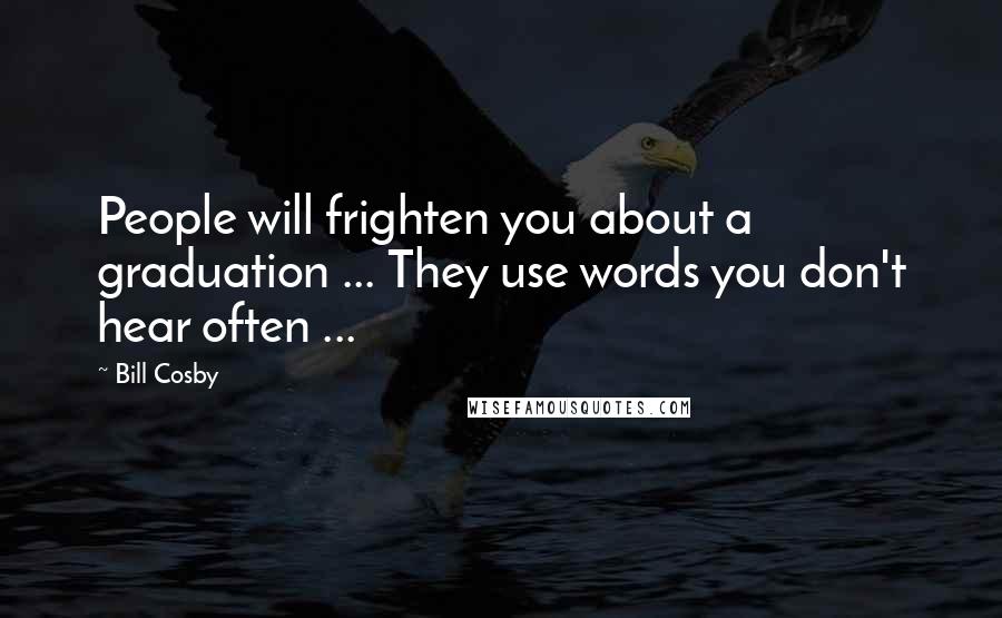 Bill Cosby Quotes: People will frighten you about a graduation ... They use words you don't hear often ...