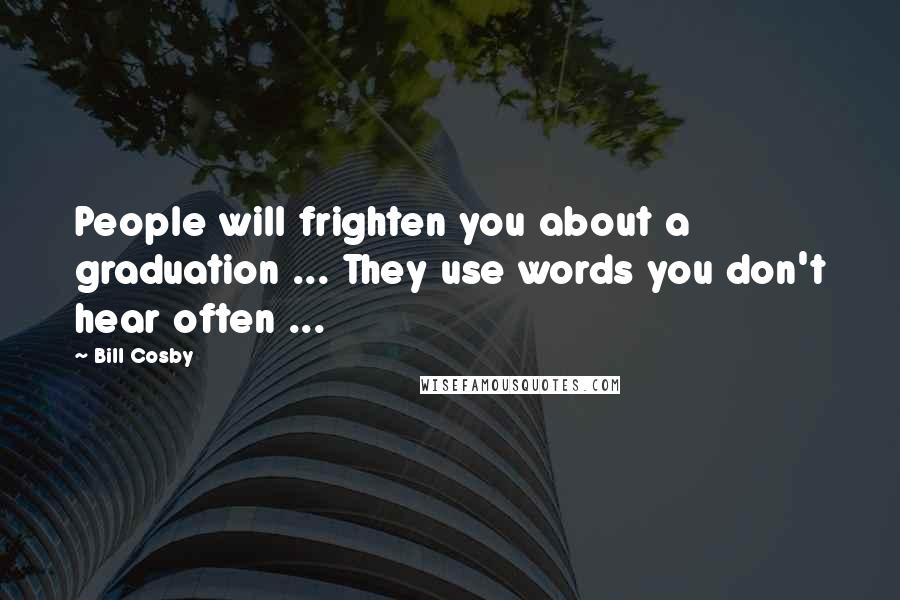 Bill Cosby Quotes: People will frighten you about a graduation ... They use words you don't hear often ...