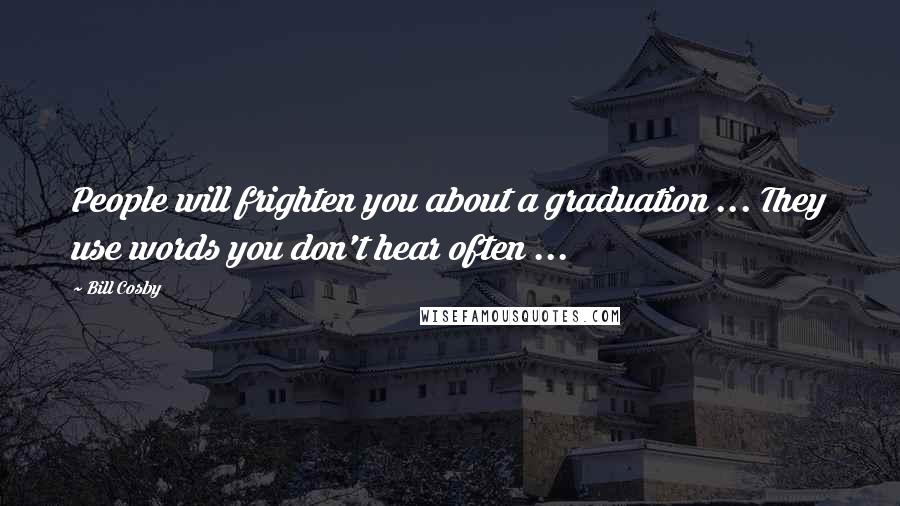 Bill Cosby Quotes: People will frighten you about a graduation ... They use words you don't hear often ...