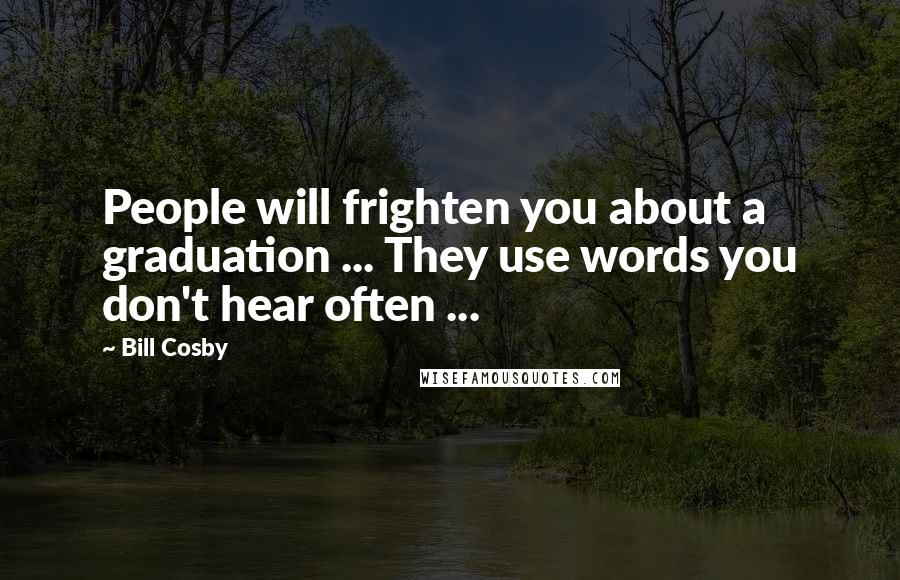 Bill Cosby Quotes: People will frighten you about a graduation ... They use words you don't hear often ...