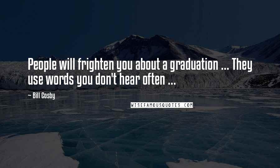 Bill Cosby Quotes: People will frighten you about a graduation ... They use words you don't hear often ...