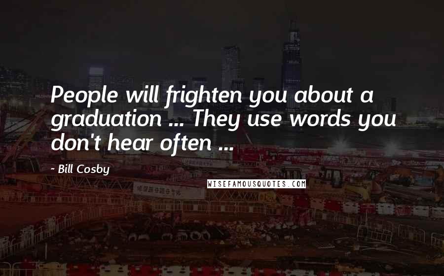 Bill Cosby Quotes: People will frighten you about a graduation ... They use words you don't hear often ...