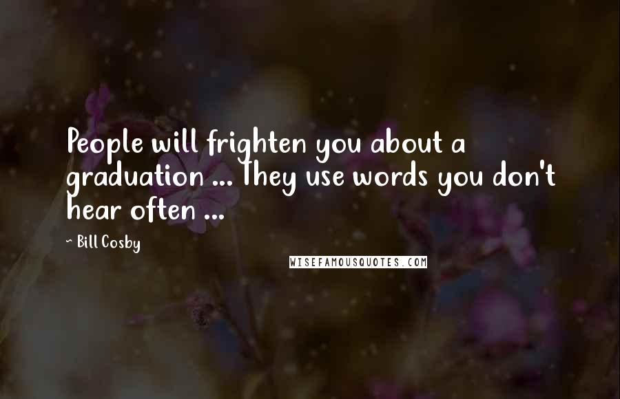 Bill Cosby Quotes: People will frighten you about a graduation ... They use words you don't hear often ...