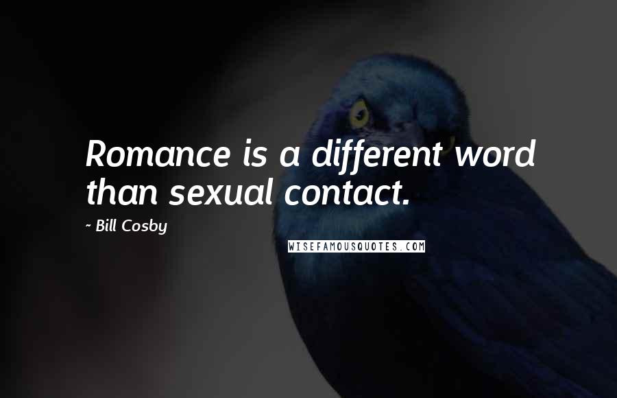 Bill Cosby Quotes: Romance is a different word than sexual contact.