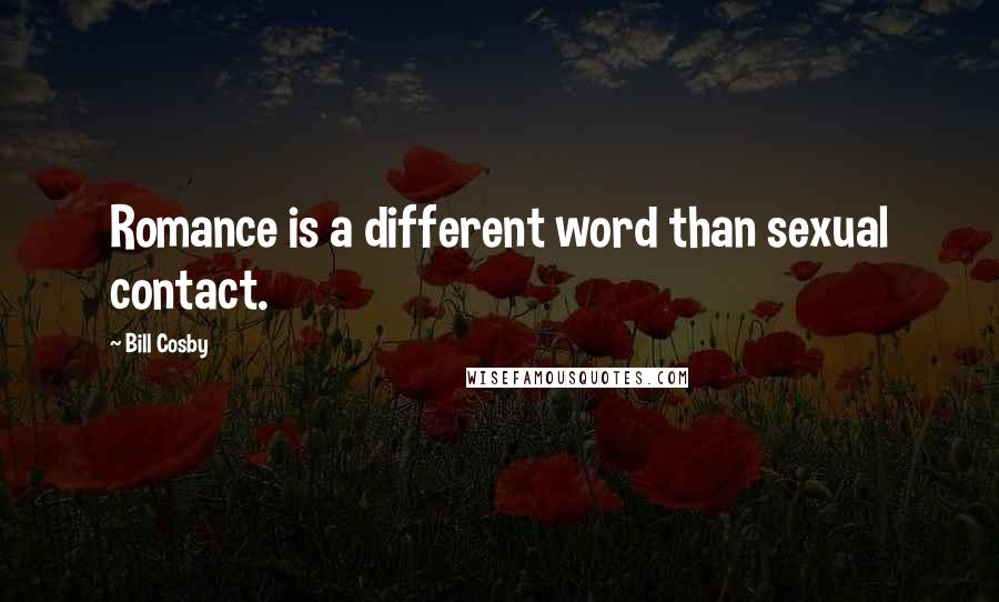 Bill Cosby Quotes: Romance is a different word than sexual contact.