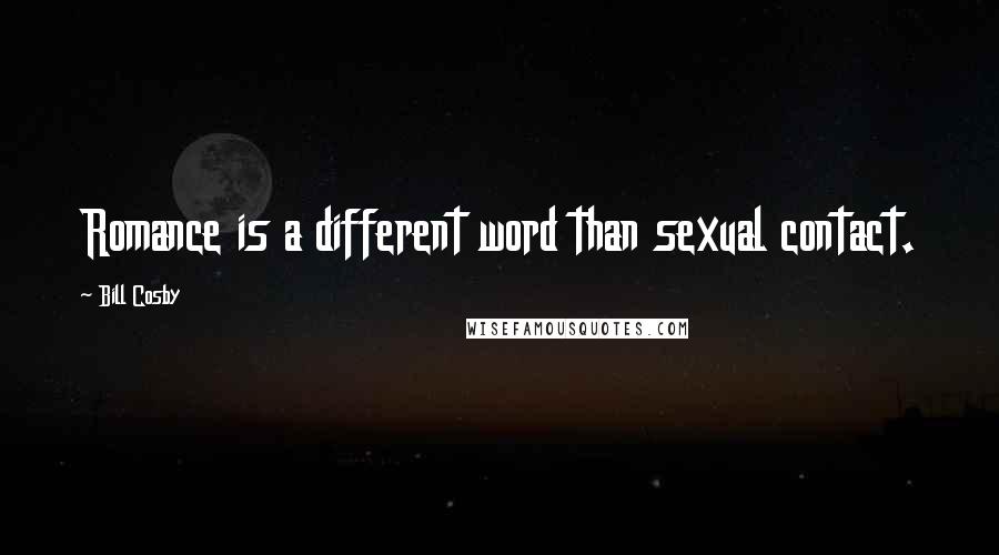 Bill Cosby Quotes: Romance is a different word than sexual contact.