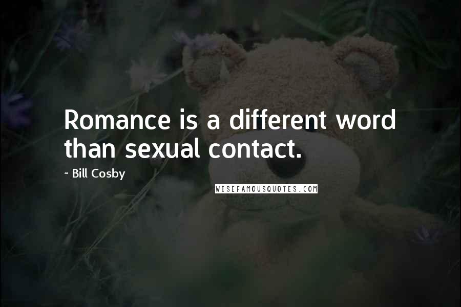 Bill Cosby Quotes: Romance is a different word than sexual contact.