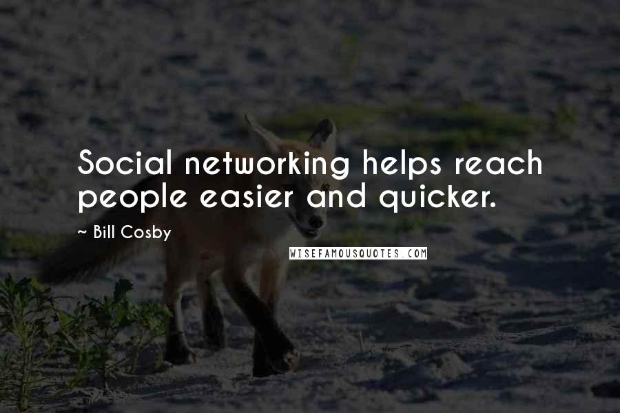 Bill Cosby Quotes: Social networking helps reach people easier and quicker.