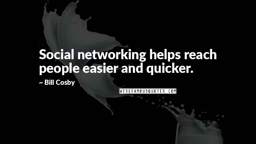 Bill Cosby Quotes: Social networking helps reach people easier and quicker.