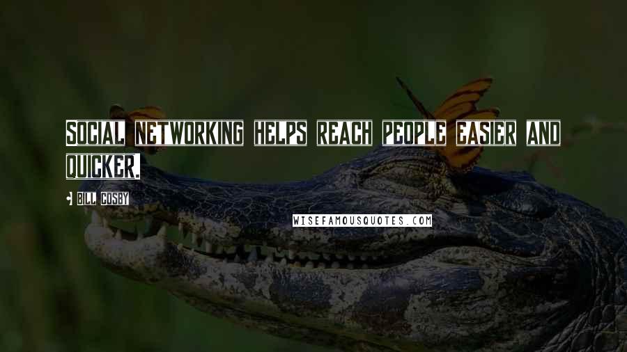 Bill Cosby Quotes: Social networking helps reach people easier and quicker.