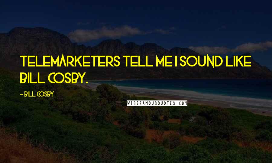 Bill Cosby Quotes: Telemarketers tell me I sound like Bill Cosby.