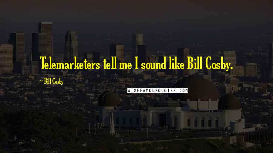 Bill Cosby Quotes: Telemarketers tell me I sound like Bill Cosby.