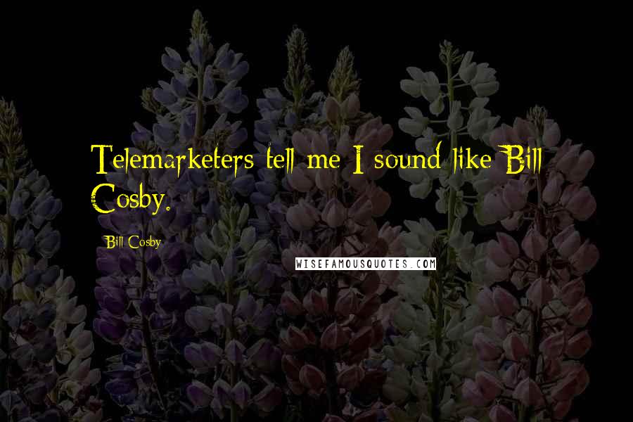 Bill Cosby Quotes: Telemarketers tell me I sound like Bill Cosby.
