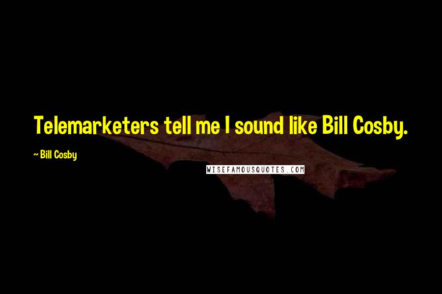 Bill Cosby Quotes: Telemarketers tell me I sound like Bill Cosby.