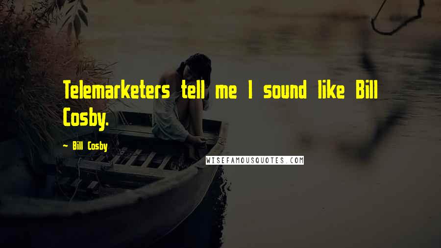 Bill Cosby Quotes: Telemarketers tell me I sound like Bill Cosby.