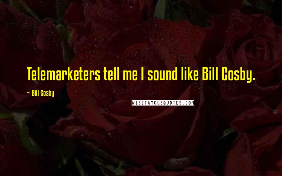 Bill Cosby Quotes: Telemarketers tell me I sound like Bill Cosby.