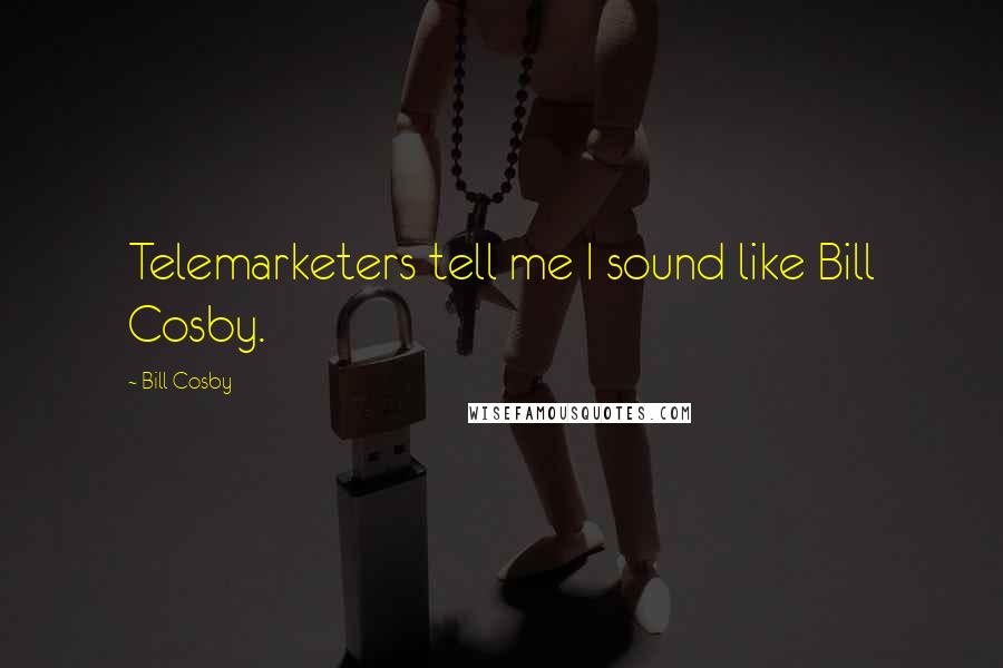Bill Cosby Quotes: Telemarketers tell me I sound like Bill Cosby.