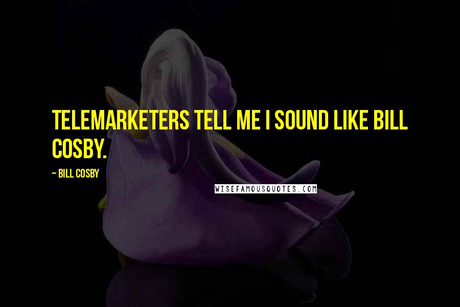Bill Cosby Quotes: Telemarketers tell me I sound like Bill Cosby.