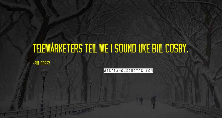 Bill Cosby Quotes: Telemarketers tell me I sound like Bill Cosby.