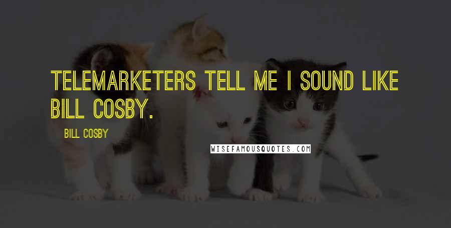 Bill Cosby Quotes: Telemarketers tell me I sound like Bill Cosby.