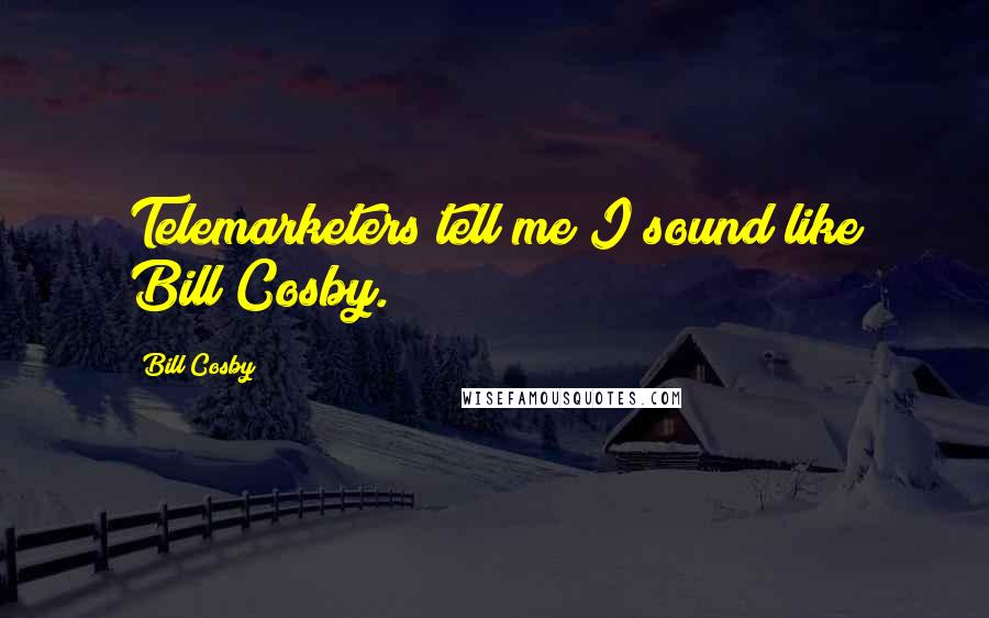 Bill Cosby Quotes: Telemarketers tell me I sound like Bill Cosby.