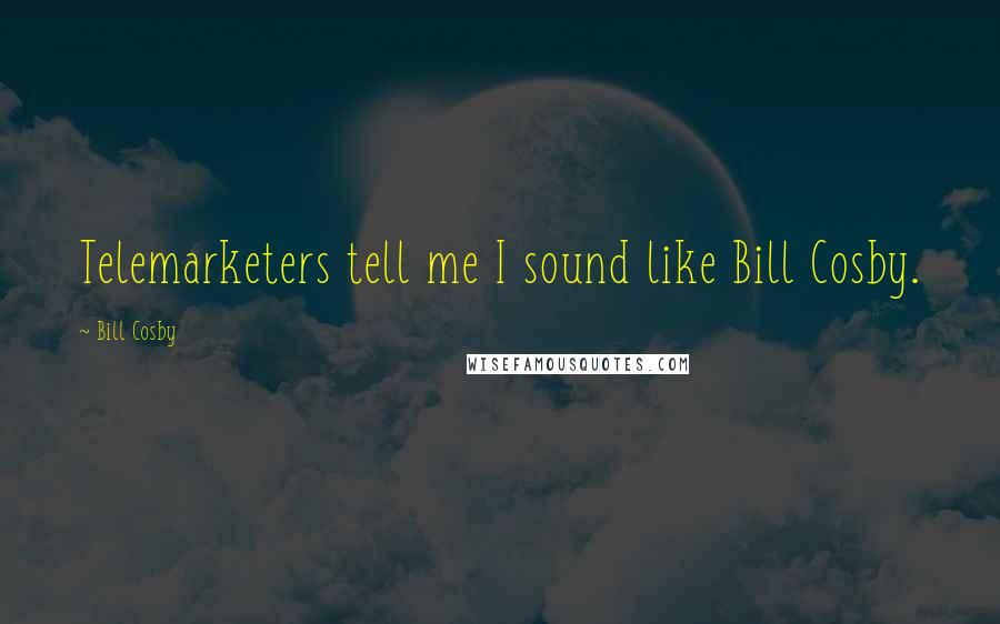 Bill Cosby Quotes: Telemarketers tell me I sound like Bill Cosby.