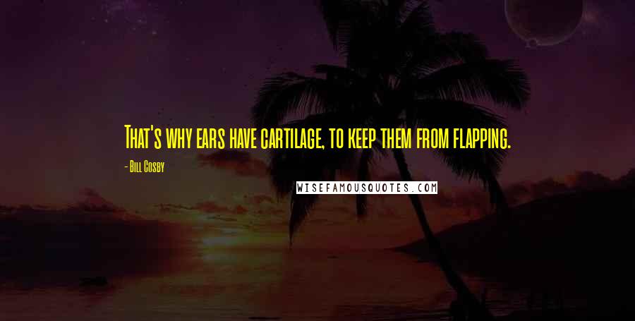 Bill Cosby Quotes: That's why ears have cartilage, to keep them from flapping.