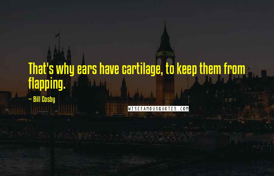 Bill Cosby Quotes: That's why ears have cartilage, to keep them from flapping.