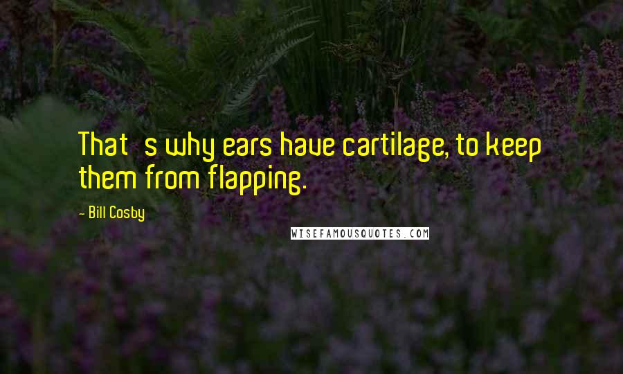 Bill Cosby Quotes: That's why ears have cartilage, to keep them from flapping.