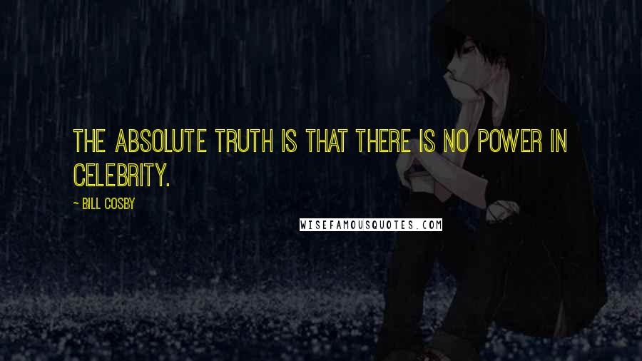 Bill Cosby Quotes: The absolute truth is that there is no power in celebrity.