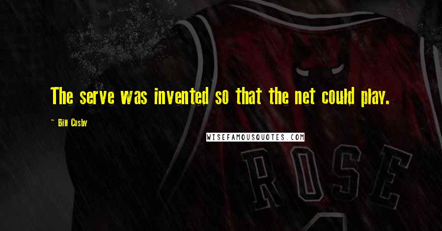 Bill Cosby Quotes: The serve was invented so that the net could play.