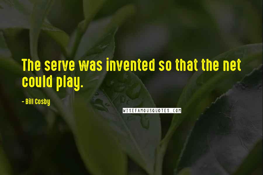 Bill Cosby Quotes: The serve was invented so that the net could play.