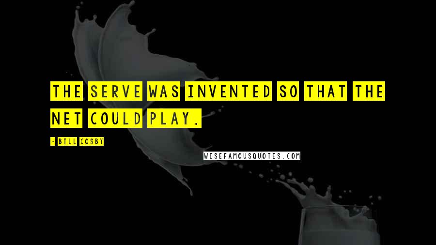 Bill Cosby Quotes: The serve was invented so that the net could play.