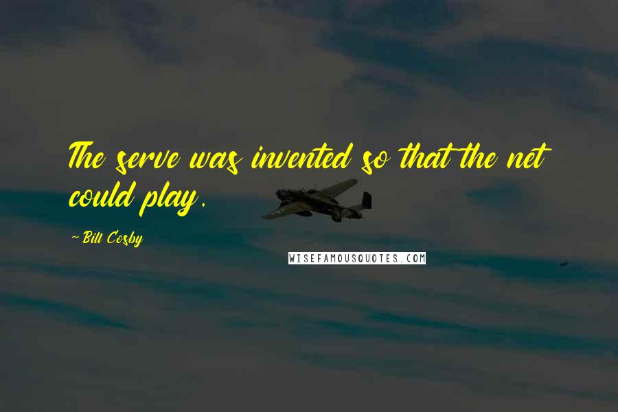 Bill Cosby Quotes: The serve was invented so that the net could play.